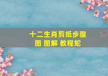 十二生肖剪纸步骤图 图解 教程蛇